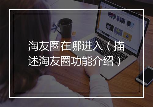 淘友圈在哪进入（描述淘友圈功能介绍）