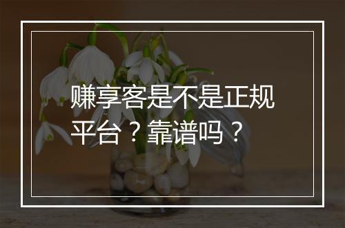 赚享客是不是正规平台？靠谱吗？