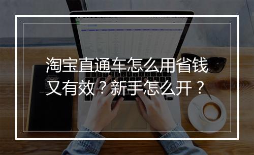 淘宝直通车怎么用省钱又有效？新手怎么开？