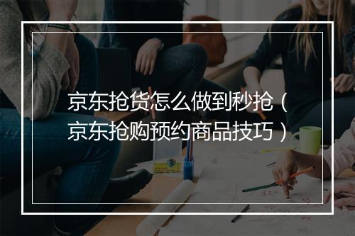 京东抢货怎么做到秒抢（京东抢购预约商品技巧）