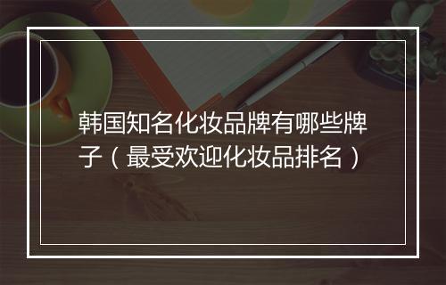韩国知名化妆品牌有哪些牌子（最受欢迎化妆品排名）