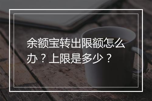 余额宝转出限额怎么办？上限是多少？