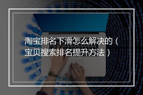 淘宝排名下滑怎么解决的（宝贝搜索排名提升方法）