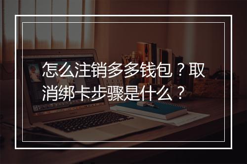 怎么注销多多钱包？取消绑卡步骤是什么？
