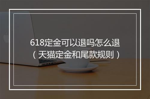 618定金可以退吗怎么退（天猫定金和尾款规则）