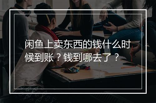 闲鱼上卖东西的钱什么时候到账？钱到哪去了？