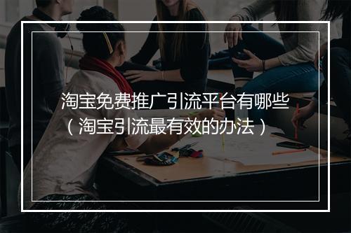 淘宝免费推广引流平台有哪些（淘宝引流最有效的办法）