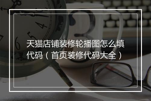 天猫店铺装修轮播图怎么填代码（首页装修代码大全）
