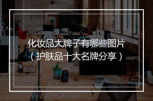 化妆品大牌子有哪些图片（护肤品十大名牌分享）