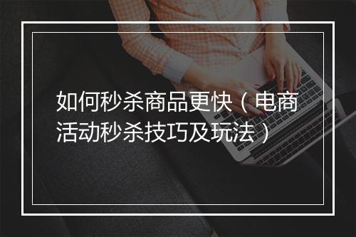 如何秒杀商品更快（电商活动秒杀技巧及玩法）