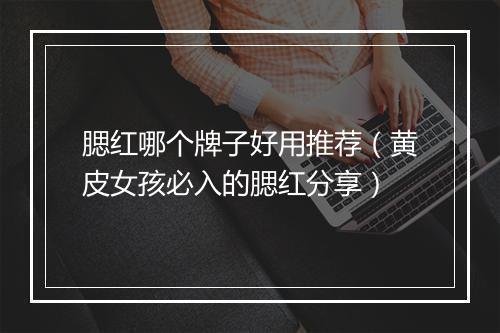 腮红哪个牌子好用推荐（黄皮女孩必入的腮红分享）
