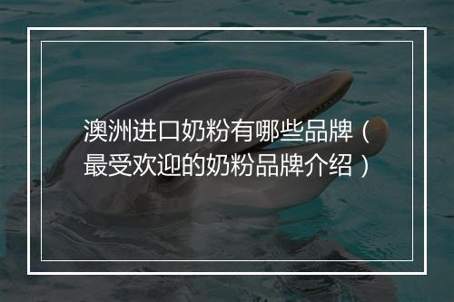 澳洲进口奶粉有哪些品牌（最受欢迎的奶粉品牌介绍）