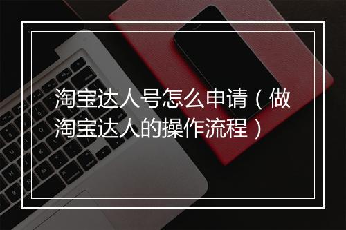 淘宝达人号怎么申请（做淘宝达人的操作流程）
