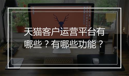 天猫客户运营平台有哪些？有哪些功能？