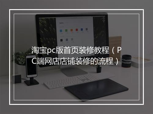 淘宝pc版首页装修教程（PC端网店店铺装修的流程）