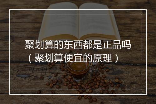 聚划算的东西都是正品吗（聚划算便宜的原理）