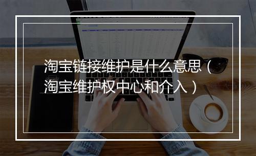 淘宝链接维护是什么意思（淘宝维护权中心和介入）