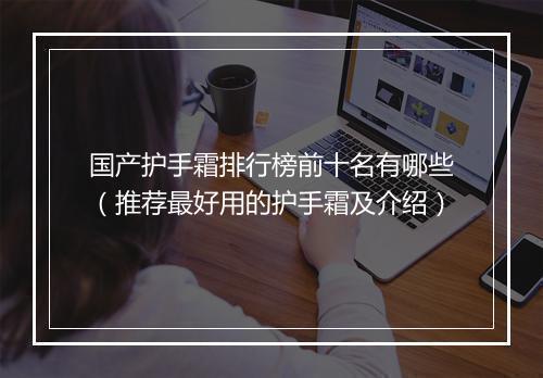 国产护手霜排行榜前十名有哪些（推荐最好用的护手霜及介绍）