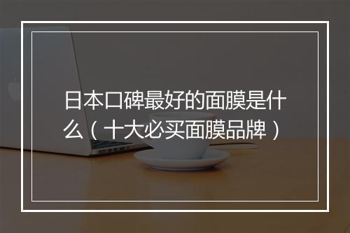 日本口碑最好的面膜是什么（十大必买面膜品牌）