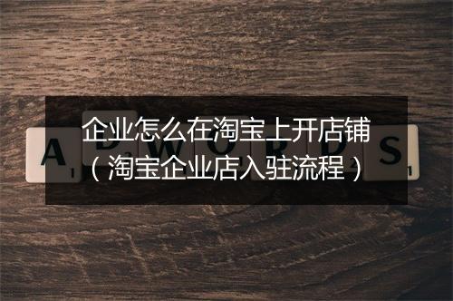 企业怎么在淘宝上开店铺（淘宝企业店入驻流程）