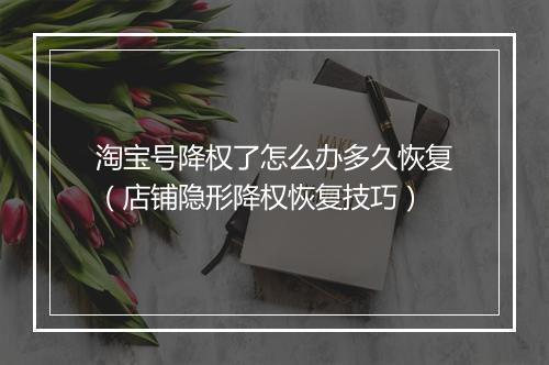 淘宝号降权了怎么办多久恢复（店铺隐形降权恢复技巧）