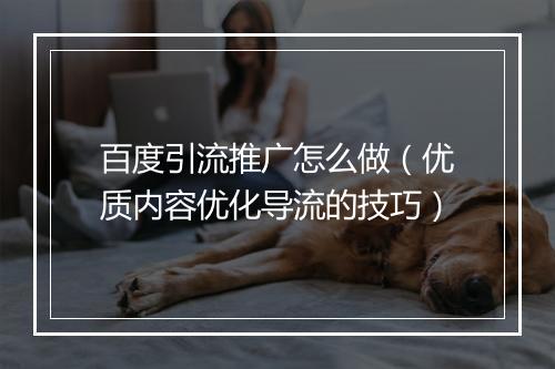 百度引流推广怎么做（优质内容优化导流的技巧）