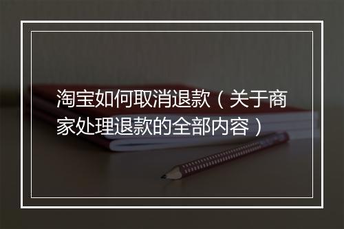 淘宝如何取消退款（关于商家处理退款的全部内容）