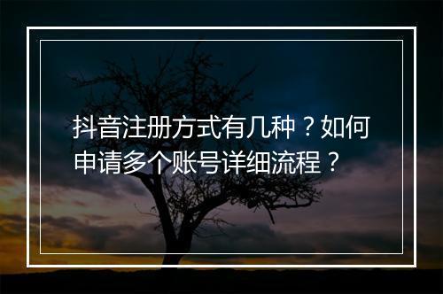 抖音注册方式有几种？如何申请多个账号详细流程？