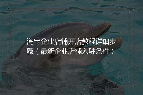 淘宝企业店铺开店教程详细步骤（最新企业店铺入驻条件）