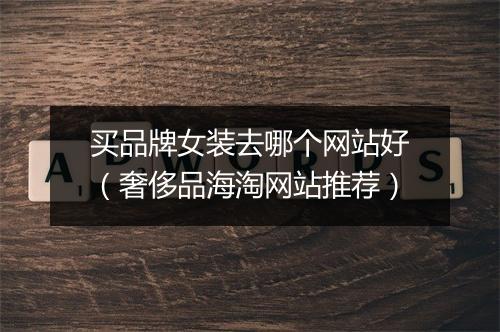 买品牌女装去哪个网站好（奢侈品海淘网站推荐）