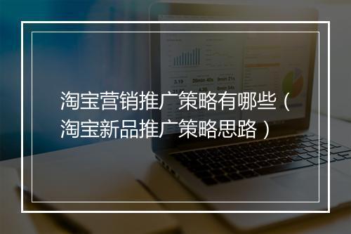 淘宝营销推广策略有哪些（淘宝新品推广策略思路）