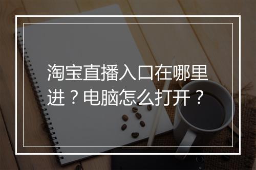 淘宝直播入口在哪里进？电脑怎么打开？