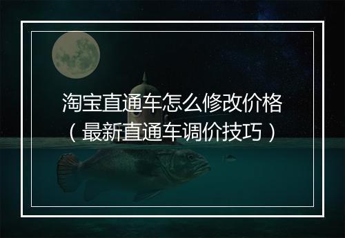 淘宝直通车怎么修改价格（最新直通车调价技巧）