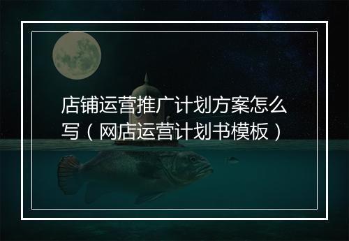 店铺运营推广计划方案怎么写（网店运营计划书模板）