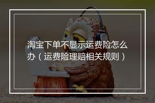 淘宝下单不显示运费险怎么办（运费险理赔相关规则）