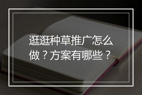 逛逛种草推广怎么做？方案有哪些？