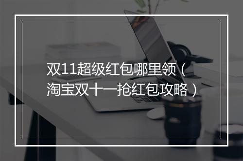 双11超级红包哪里领（淘宝双十一抢红包攻略）