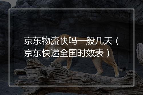 京东物流快吗一般几天（京东快递全国时效表）