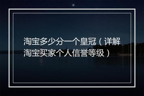 淘宝多少分一个皇冠（详解淘宝买家个人信誉等级）