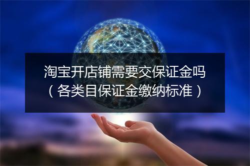 淘宝开店铺需要交保证金吗（各类目保证金缴纳标准）