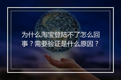 为什么淘宝登陆不了怎么回事？需要验证是什么原因？