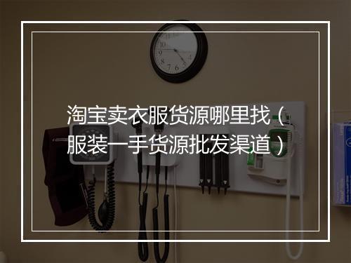 淘宝卖衣服货源哪里找（服装一手货源批发渠道）
