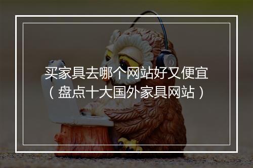 买家具去哪个网站好又便宜（盘点十大国外家具网站）