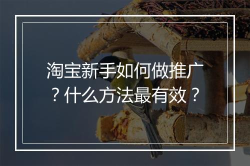 淘宝新手如何做推广？什么方法最有效？