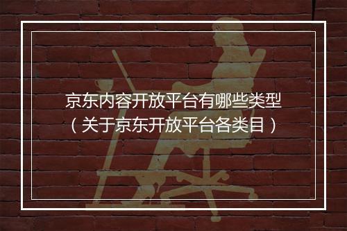 京东内容开放平台有哪些类型（关于京东开放平台各类目）