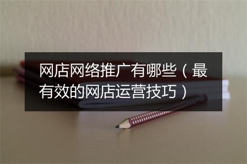 网店网络推广有哪些（最有效的网店运营技巧）