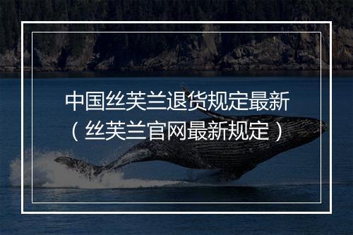 中国丝芙兰退货规定最新（丝芙兰官网最新规定）