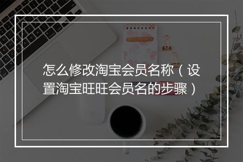 怎么修改淘宝会员名称（设置淘宝旺旺会员名的步骤）