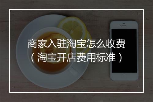 商家入驻淘宝怎么收费（淘宝开店费用标准）