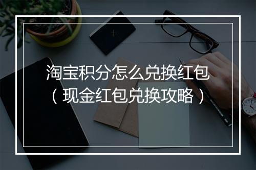 淘宝积分怎么兑换红包（现金红包兑换攻略）